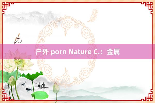 户外 porn Nature C.:金属