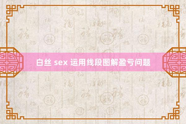 白丝 sex 运用线段图解盈亏问题