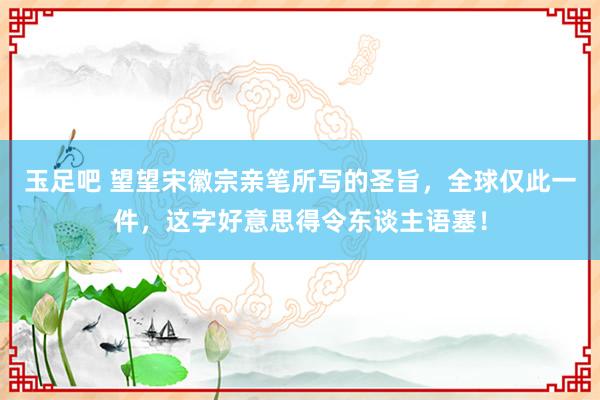 玉足吧 望望宋徽宗亲笔所写的圣旨,全球仅此一件,这字好意思得令东谈主语塞!