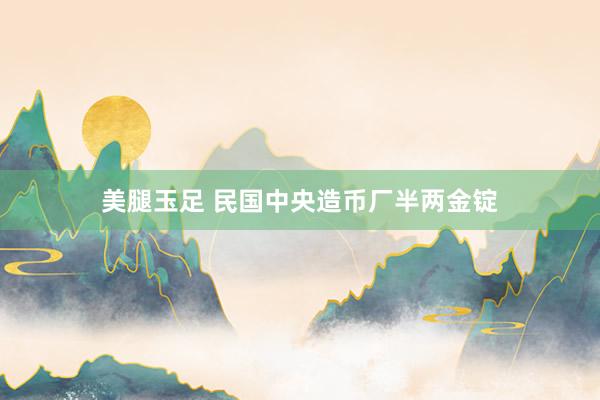 美腿玉足 民国中央造币厂半两金锭