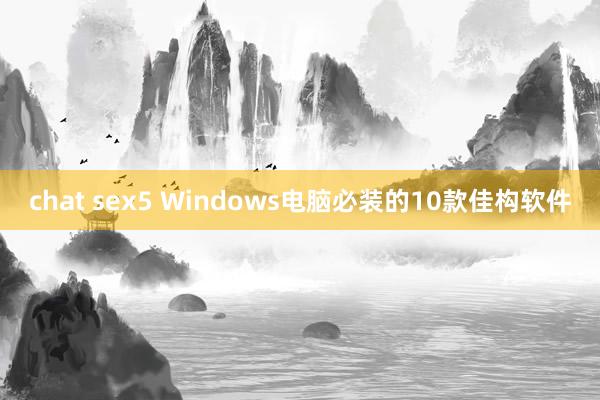 chat sex5 Windows电脑必装的10款佳构软件