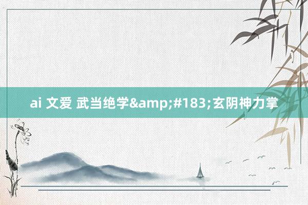 ai 文爱 武当绝学·玄阴神力掌