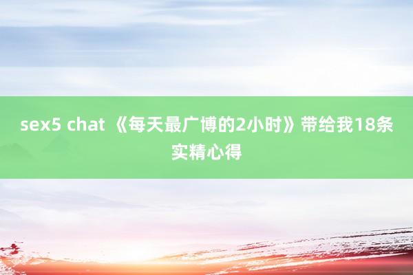 sex5 chat 《每天最广博的2小时》带给我18条实精心得